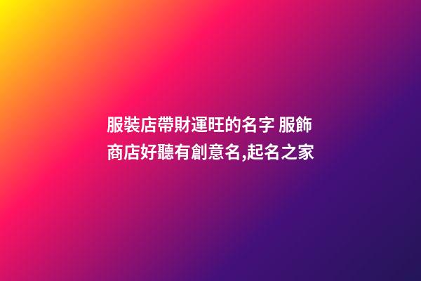 服裝店帶財運旺的名字 服飾商店好聽有創意名,起名之家-第1張-店鋪起名-玄機派